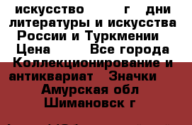 1.1) искусство : 1984 г - дни литературы и искусства России и Туркмении › Цена ­ 89 - Все города Коллекционирование и антиквариат » Значки   . Амурская обл.,Шимановск г.